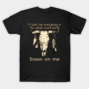 It Looks Like Everybody In This Whole Round World Down On Me Love Music Bull-Skull T-Shirt